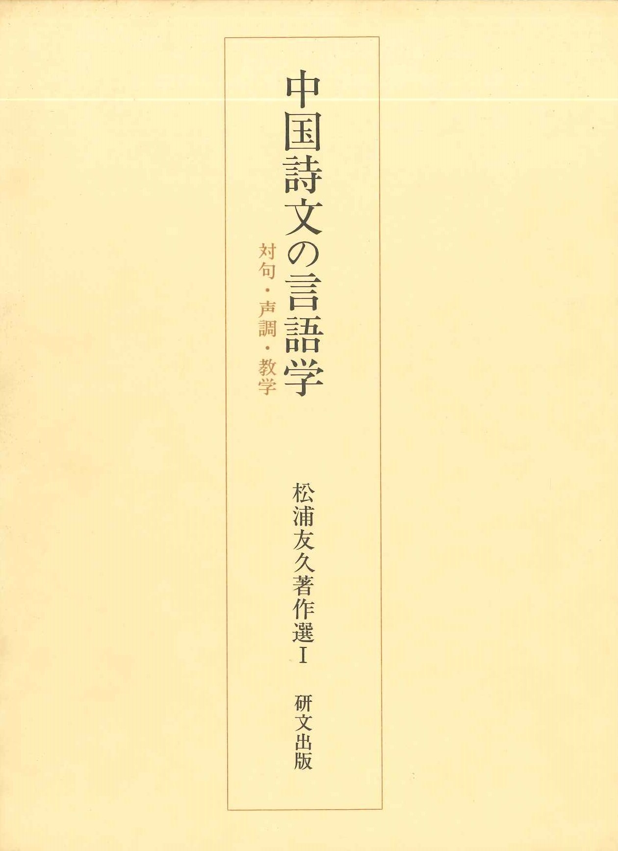 中国詩文の言語学 対句・声調・教学(松浦友久著作選)